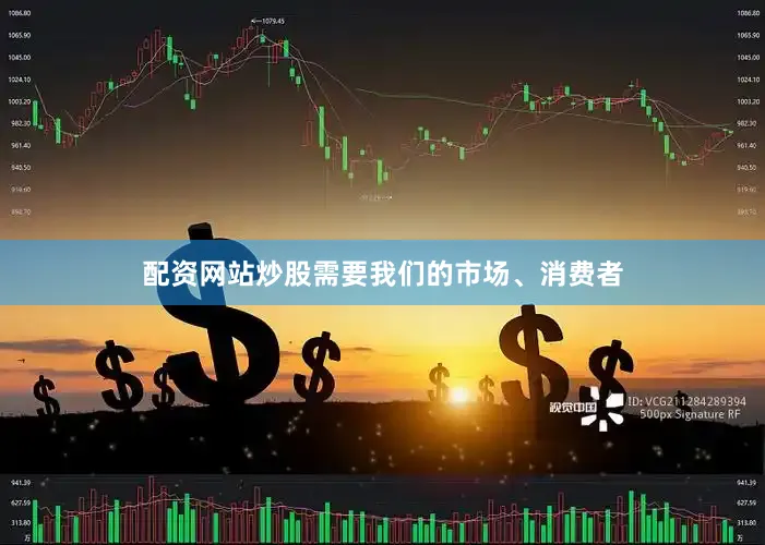 配资网站炒股需要我们的市场、消费者