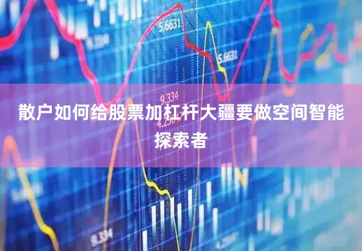 散户如何给股票加杠杆大疆要做空间智能探索者