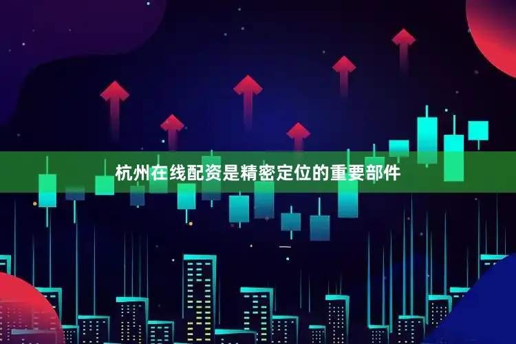 杭州在线配资是精密定位的重要部件