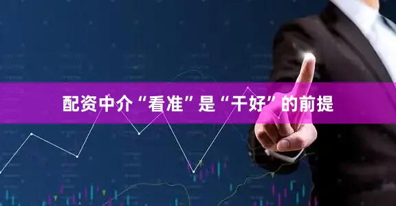 配资中介“看准”是“干好”的前提