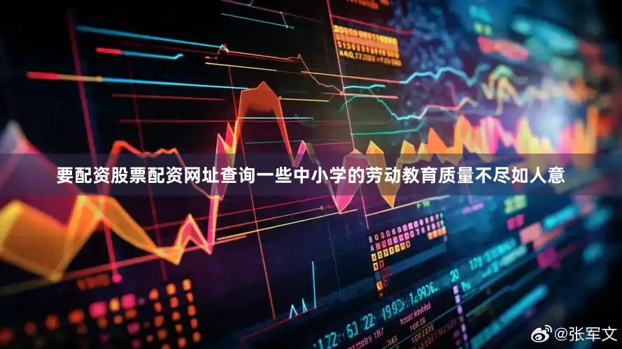 要配资股票配资网址查询一些中小学的劳动教育质量不尽如人意