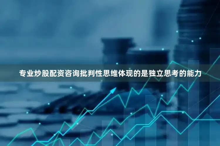 专业炒股配资咨询批判性思维体现的是独立思考的能力