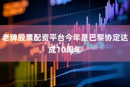 老牌股票配资平台今年是巴黎协定达成10周年