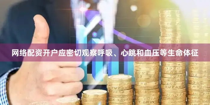 网络配资开户应密切观察呼吸、心跳和血压等生命体征
