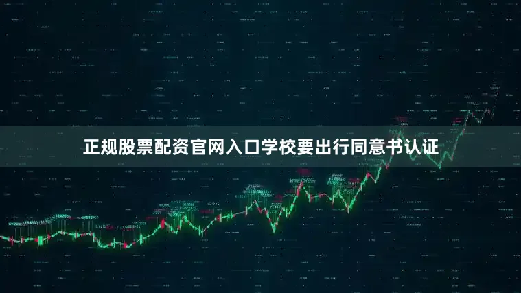 正规股票配资官网入口学校要出行同意书认证