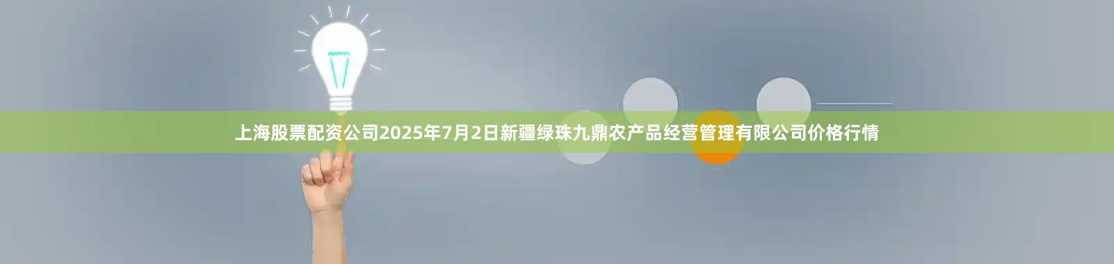 上海股票配资公司2025年7月2日新疆绿珠九鼎农产品经营管理有限公司价格行情