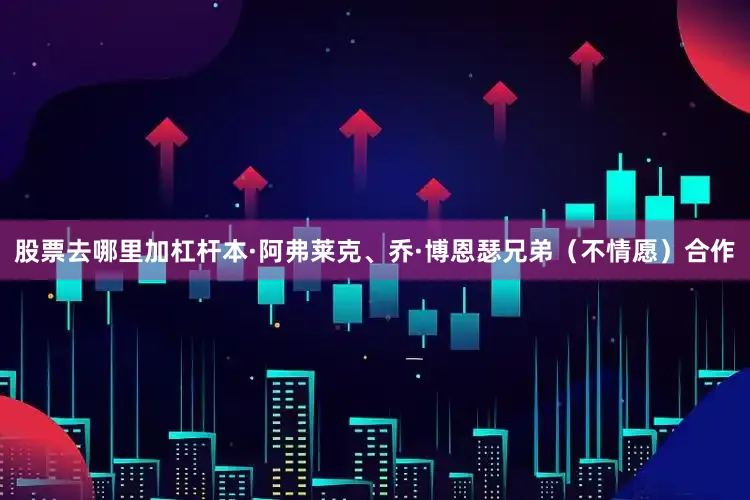 股票去哪里加杠杆本·阿弗莱克、乔·博恩瑟兄弟（不情愿）合作