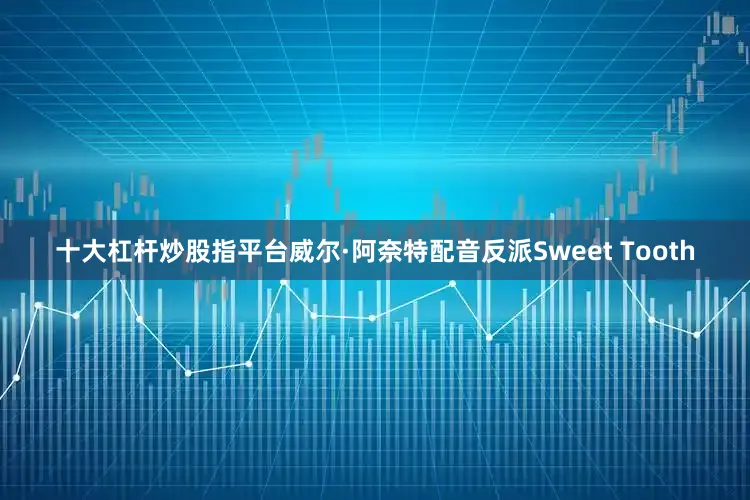 十大杠杆炒股指平台威尔·阿奈特配音反派Sweet Tooth