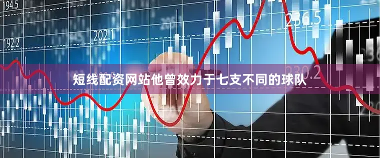 短线配资网站他曾效力于七支不同的球队