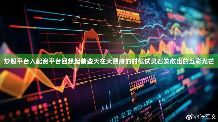 炒股平台入配资平台回想起前些天在天赐府的时候试灵石发散出的五彩光芒