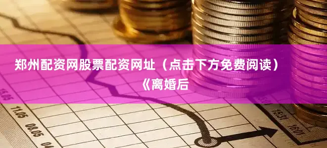 郑州配资网股票配资网址（点击下方免费阅读）        《离婚后