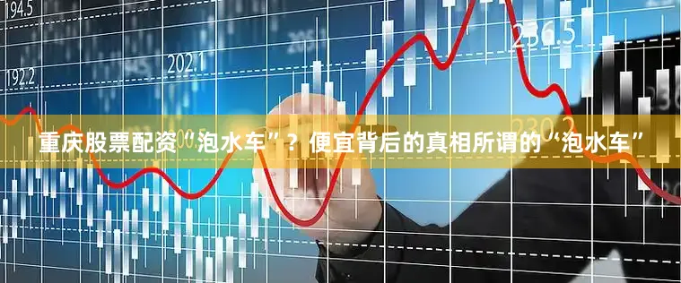 重庆股票配资“泡水车”？便宜背后的真相所谓的“泡水车”