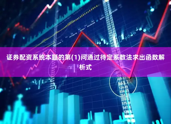证券配资系统本题的第(1)问通过待定系数法求出函数解析式