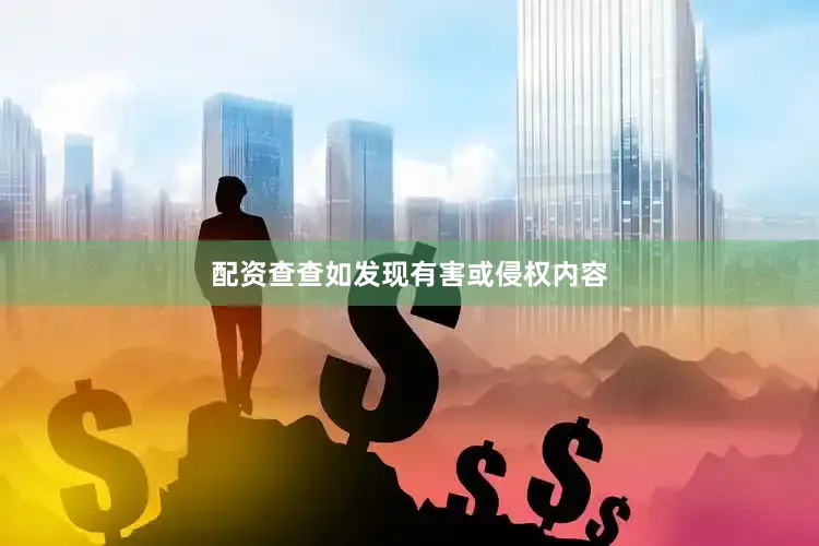 配资查查如发现有害或侵权内容