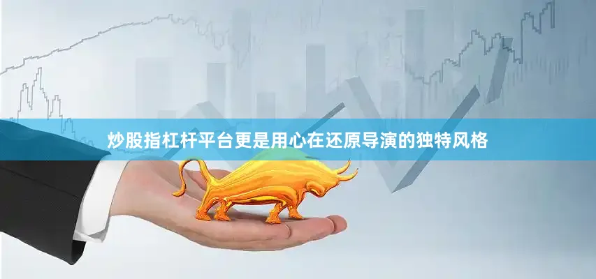 炒股指杠杆平台更是用心在还原导演的独特风格