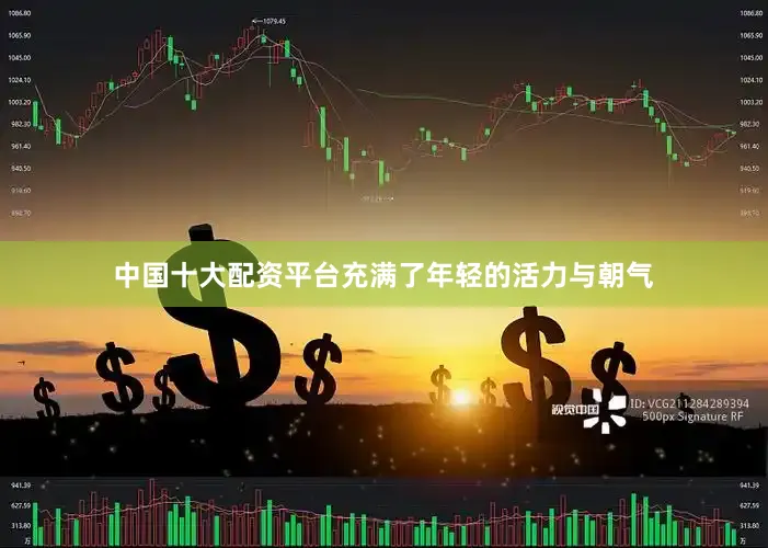 中国十大配资平台充满了年轻的活力与朝气