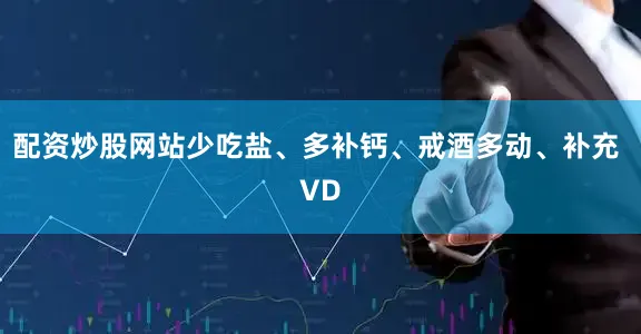 配资炒股网站少吃盐、多补钙、戒酒多动、补充 VD