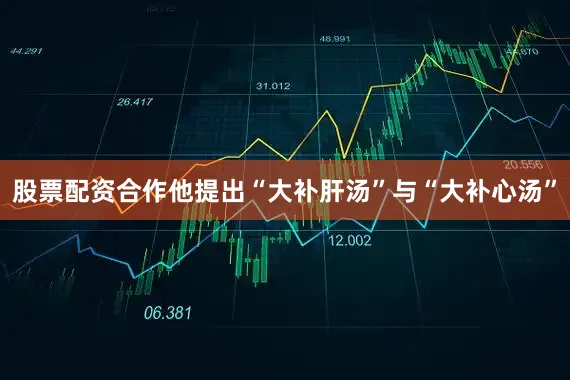股票配资合作他提出“大补肝汤”与“大补心汤”