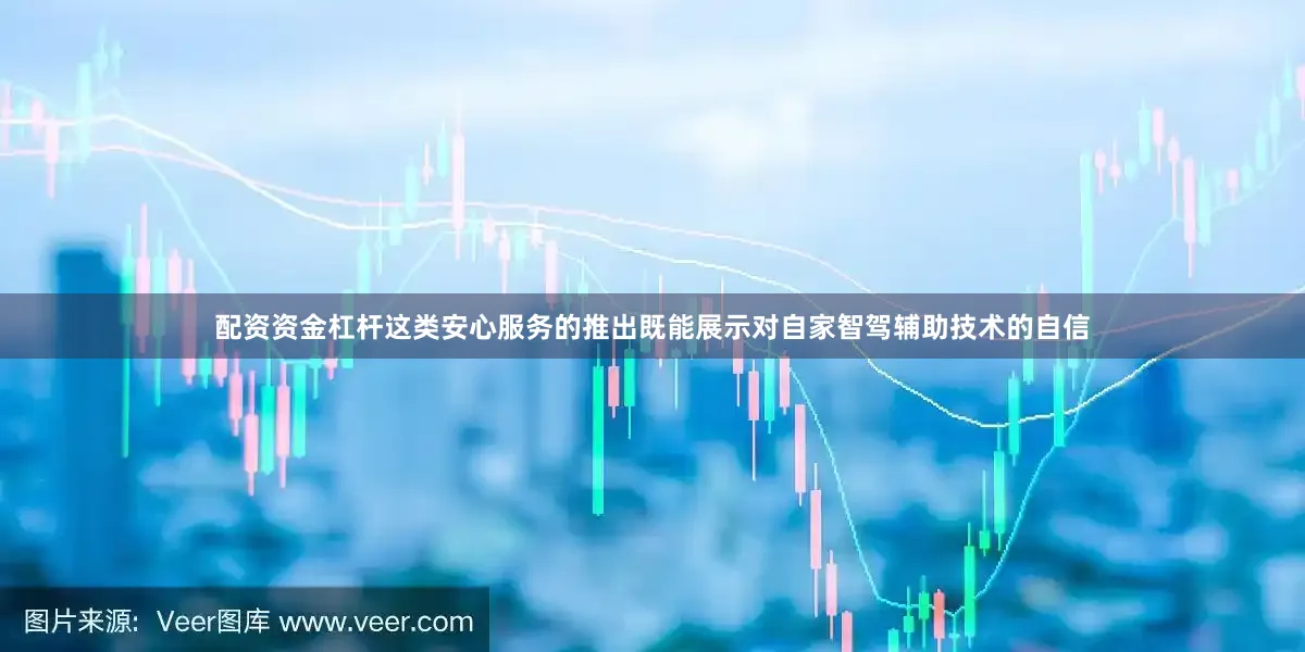 配资资金杠杆这类安心服务的推出既能展示对自家智驾辅助技术的自信