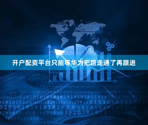 开户配资平台只能等华为把路走通了再跟进