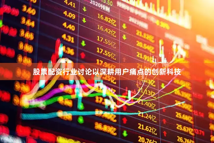 股票配资行业讨论以深耕用户痛点的创新科技