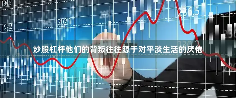 炒股杠杆他们的背叛往往源于对平淡生活的厌倦