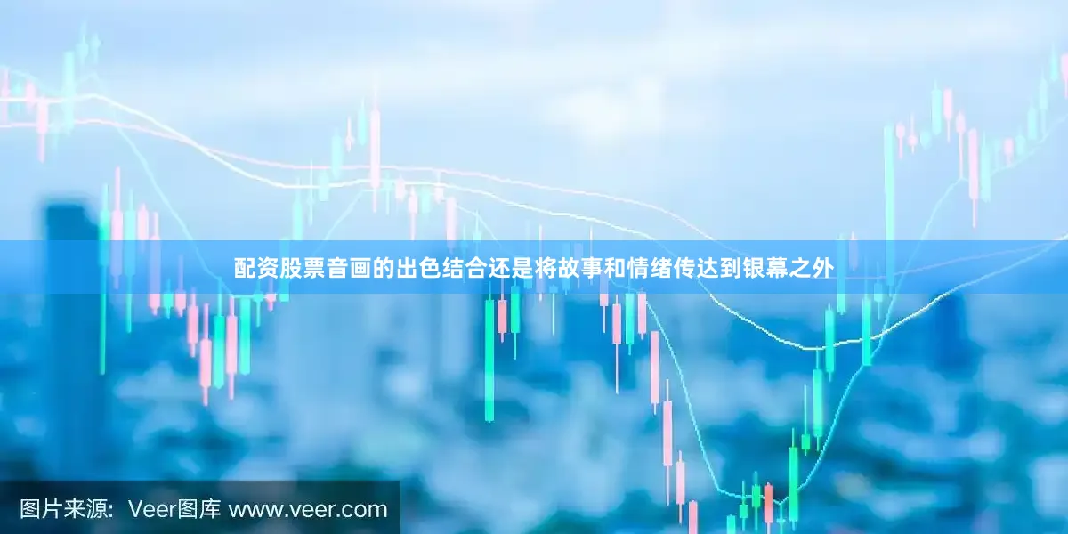 配资股票音画的出色结合还是将故事和情绪传达到银幕之外