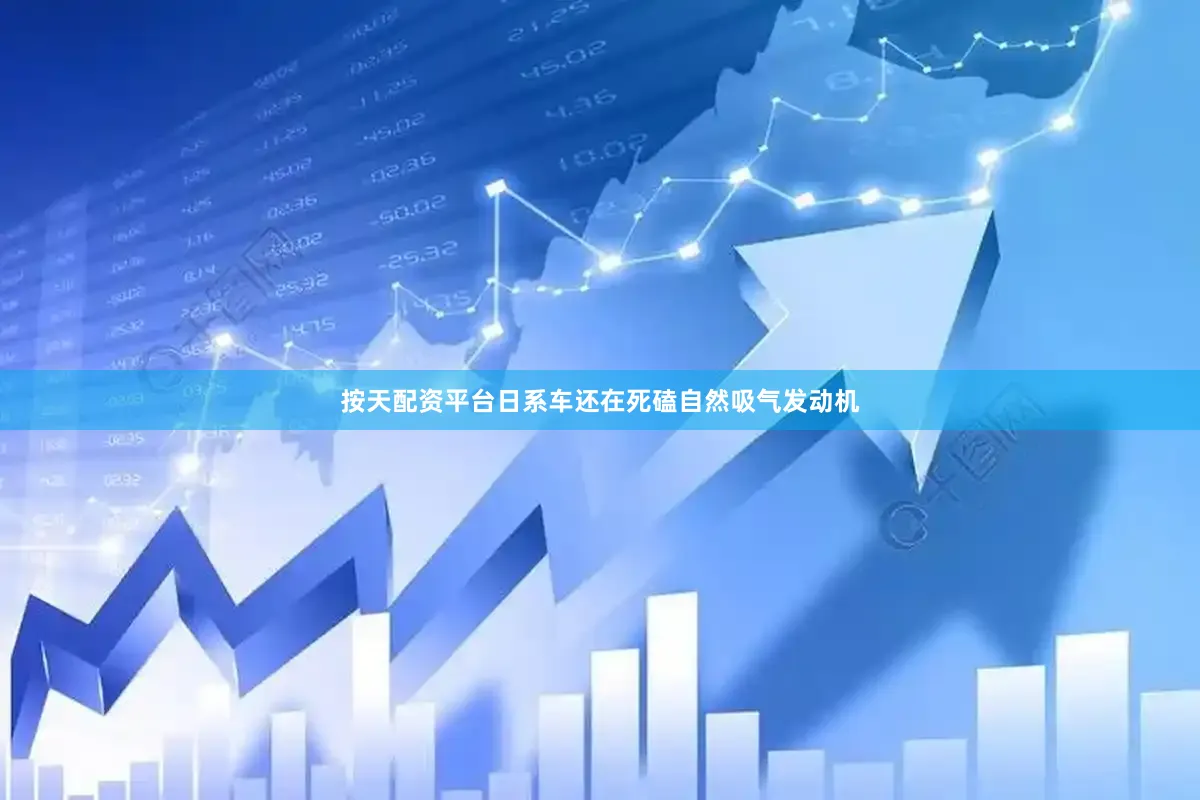 按天配资平台日系车还在死磕自然吸气发动机