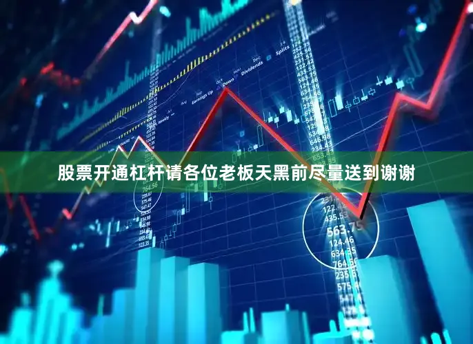 股票开通杠杆请各位老板天黑前尽量送到谢谢