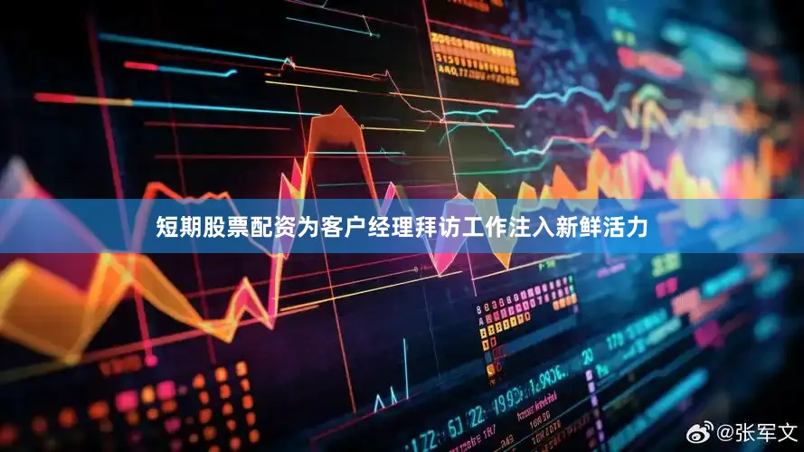 短期股票配资为客户经理拜访工作注入新鲜活力