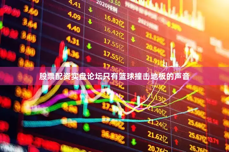 股票配资实盘论坛只有篮球撞击地板的声音