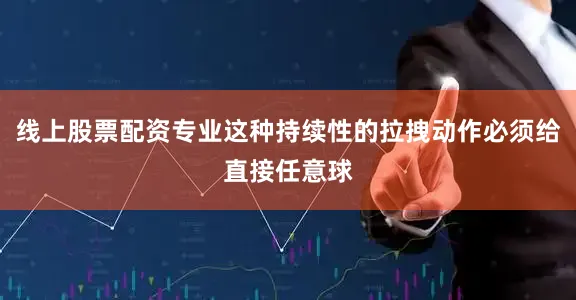 线上股票配资专业这种持续性的拉拽动作必须给直接任意球