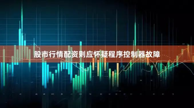 股市行情配资则应怀疑程序控制器故障