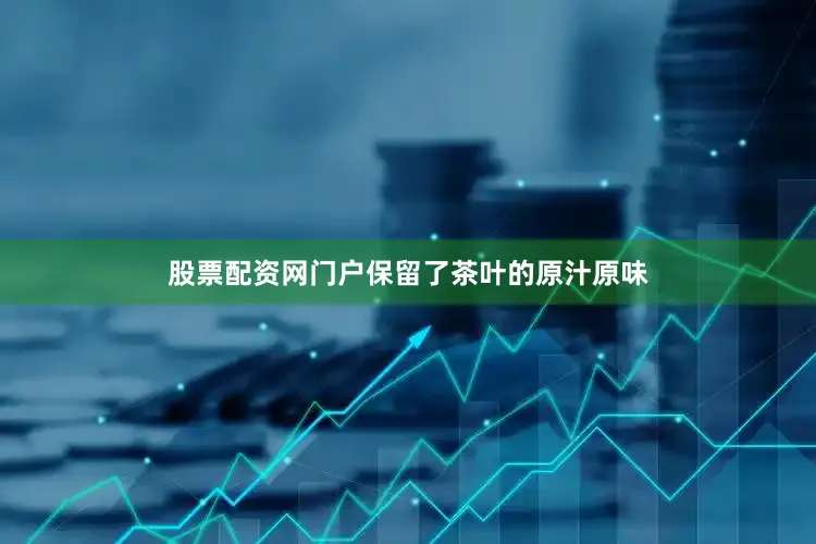 股票配资网门户保留了茶叶的原汁原味