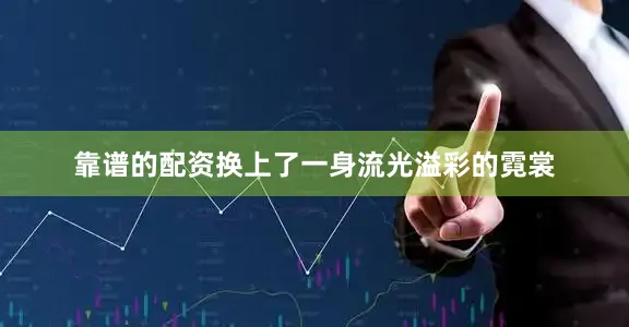 靠谱的配资换上了一身流光溢彩的霓裳