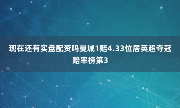 现在还有实盘配资吗　　曼城1赔4.33位居英超夺冠赔率榜第3