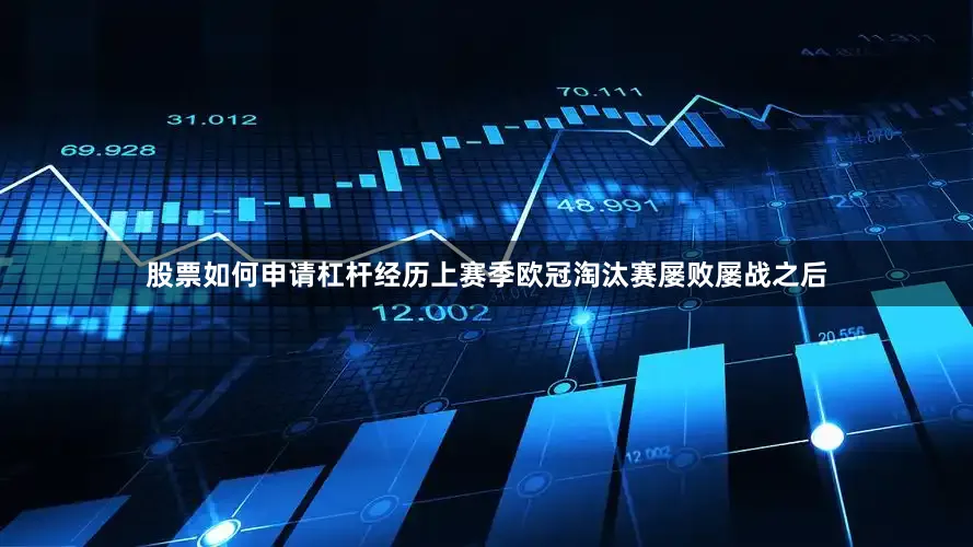 股票如何申请杠杆经历上赛季欧冠淘汰赛屡败屡战之后